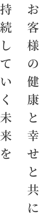 お客様の健康と幸せと共に持続していく未来を
